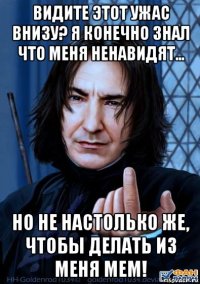 видите этот ужас внизу? я конечно знал что меня ненавидят... но не настолько же, чтобы делать из меня мем!