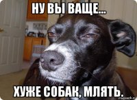 ну вы ваще... хуже собак, млять.