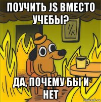 поучить js вместо учебы? да, почему бы и нет