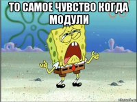 то самое чувство когда модули 