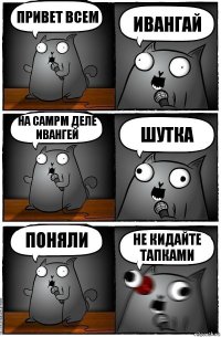 привет всем ивангай на самрм деле ивангей шутка поняли не кидайте тапками