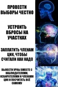 провести выборы честно устроить вбросы на участках заплатить членам цик, чтобы считали как надо вынести урны вместе с наблюдателями, избирателями и членами цик и посчитать всё самому