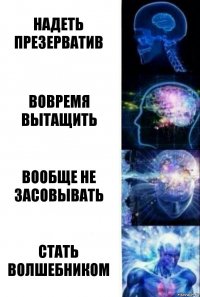 Надеть презерватив Вовремя вытащить Вообще не засовывать стать волшебником