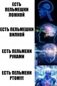 Есть пельмешки ложкой Есть пельмешки вилкой Есть пельмени руками Есть пельмени ртом!!!