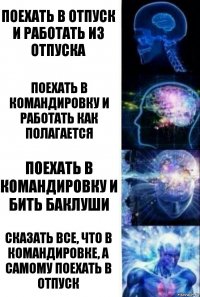 поехать в отпуск и работать из отпуска поехать в командировку и работать как полагается поехать в командировку и бить баклуши Сказать все, что в командировке, а самому поехать в отпуск