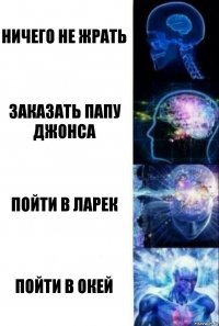 Ничего не жрать Заказать Папу Джонса Пойти в ларек Пойти в ОКЕЙ