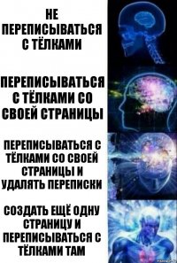 Не переписываться с тёлками Переписываться с тёлками со своей страницы Переписываться с тёлками со своей страницы и удалять переписки Создать ещё одну страницу и переписываться с тёлками там