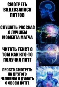 Смотреть видеозаписи потгов Слушать рассказ о лучшем момента матча читать текст о том как кто-то получил потг просто смотреть на другого человека и думать о своем потге