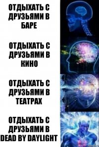 Отдыхать с друзьями в баре Отдыхать с друзьями в кино Отдыхать с друзьями в театрах Отдыхать с друзьями в Dead by Daylight