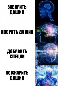 Заварить дошик Сворить дошик Добавить специи Поожарить дошик