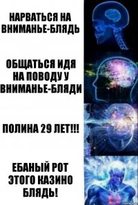 нарваться на вниманье-блядь общаться идя на поводу у вниманье-бляди полина 29 лет!!! ебаный рот этого казино блядь!