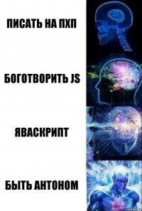 Писать на пхп Боготворить JS яваскрипт Быть Антоном