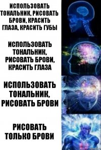 использовать тональник, рисовать брови, красить глаза, красить губы использовать тональник, рисовать брови, красить глаза использовать тональник, рисовать брови рисовать только брови