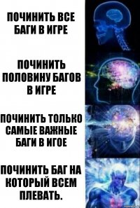 Починить все баги в игре Починить половину багов в игре Починить только самые важные баги в игое Починить баг на который всем плевать.