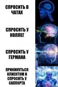 Спросить в чатах Спросить у коллег Спросить у германа прикинуться клиентом и спросить у саппорта