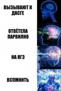 вызывают к дасге отвётела парвилно на ягэ вспмнить