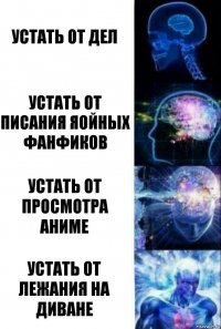 Устать от дел Устать от писания яойных фанфиков Устать от просмотра Аниме Устать от лежания на диване