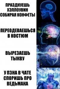 Празднуешь хэллоувин собирая конфеты Переодеваешься в костюм Вырезаешь тыкву У ПЗНА в чате споришь про ВЕДЬМАКА