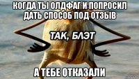 когда ты олдфаг и попросил дать способ под отзыв а тебе отказали