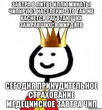 завтра в литве иллюминаты чипируют население это так же каснется работающих зажравшихся жирдяев сегодня принудительное страхование медецинское завтра чип