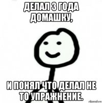 делал 3 года домашку, и понял что делал не то упражнение.