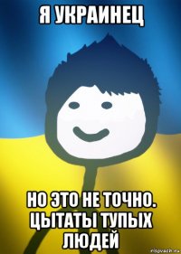 я украинец но это не точно. цытаты тупых людей