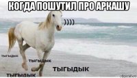 когда пошутил про аркашу 