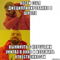 вести себя дисциплинированно в школе выкинуть с корешами унитаз в окно и избежать отвественности