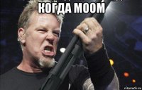 когда моом 