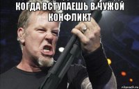 когда вступаешь в чужой конфликт 