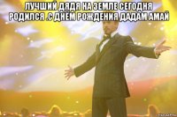 лучший дядя на земле сегодня родился .с днём рождения дадам амай 