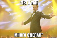 "ты и так много сделал"