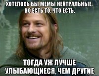 хотелось бы мемы нейтральные, но есть то, что есть, тогда уж лучше улыбающиеся, чем другие