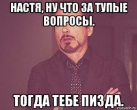 настя, ну что за тупые вопросы. тогда тебе пизда.