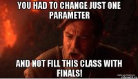 you had to change just one parameter and not fill this class with finals!