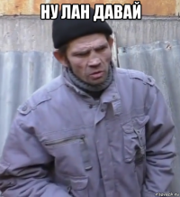 ну лан давай 