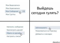 Выйдешь сегодня гулять?