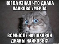 когда узнал что диана найкова умерла всмысле на похорон дианы найковы?