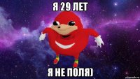 я 29 лет я не поля)