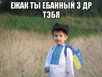 ежак ты ебанный з др тэбя 