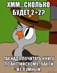 хмм...сколько будет 2+2? так надо почитать книгу по английскому...какой же я умный.