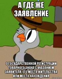 а где же заявление о государственной регистрации товарного знака с указанием заявителя, его места жительства или места нахождения