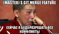 (master) $ git merge feature сейчас я буду разрешать все конфликты