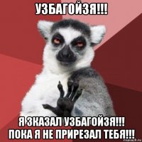 узбагойзя!!! я зказал узбагойзя!!! пока я не прирезал тебя!!!