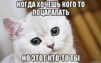 когда хочешь кого то поцарапать но этот кто-то ты