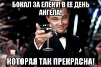 бокал за елену! в ее день ангела! которая так прекрасна!