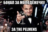 бокал за молодёжечку за the pelmens