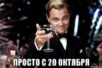  просто с 20 0ктября