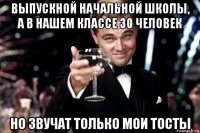 выпускной начальной школы, а в нашем классе 30 человек но звучат только мои тосты