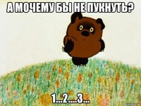 а мочему бы не пукнуть? 1...2....3...